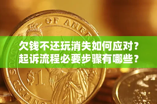 济南欠钱不还玩消失如何应对？起诉流程必要步骤有哪些？