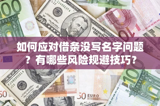 济南如何应对借条没写名字问题？有哪些风险规避技巧？