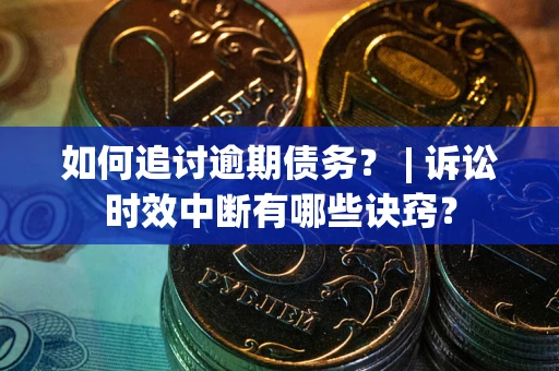 济南如何追讨逾期债务？ | 诉讼时效中断有哪些诀窍？