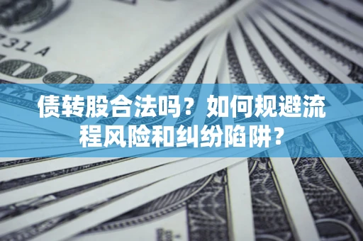 济南债转股合法吗？如何规避流程风险和纠纷陷阱？