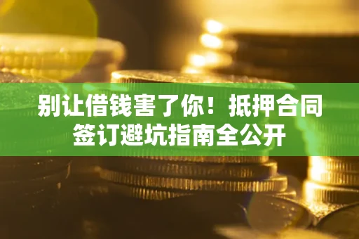 济南别让借钱害了你！抵押合同签订避坑指南全公开