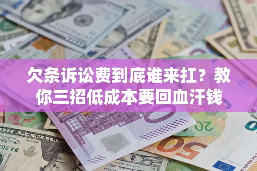 济南欠条诉讼费到底谁来扛？教你三招低成本要回血汗钱